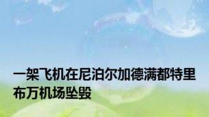 一架飞机在尼泊尔加德满都特里布万机场坠毁
