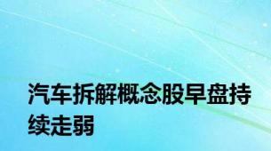 汽车拆解概念股早盘持续走弱