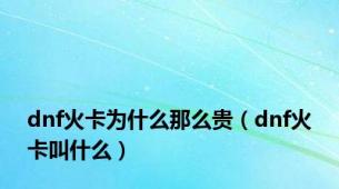 dnf火卡为什么那么贵（dnf火卡叫什么）