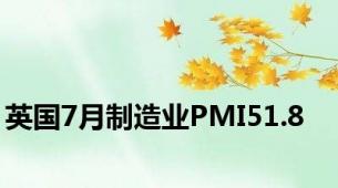 英国7月制造业PMI51.8