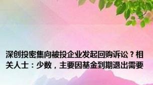 深创投密集向被投企业发起回购诉讼？相关人士：少数，主要因基金到期退出需要
