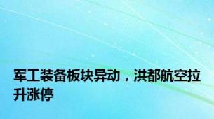 军工装备板块异动，洪都航空拉升涨停