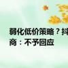 弱化低价策略？抖音电商：不予回应