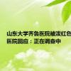山东大学齐鲁医院被泼红色油漆？医院回应：正在调查中