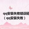 qq安装失败错误码8013（qq安装失败）