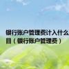 银行账户管理费计入什么会计科目（银行账户管理费）