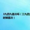 3九四九最冷吗（三九四九什么时候最冷）