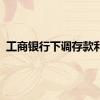 工商银行下调存款利率