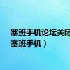 塞班手机论坛关闭了（塞班手机）
