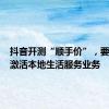 抖音开测“顺手价”，要用LBS激活本地生活服务业务