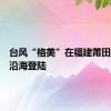 台风“格美”在福建莆田秀屿区沿海登陆