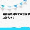 便利店取名字大全集简单（便利店取名字）
