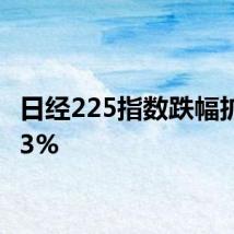 日经225指数跌幅扩大至3%