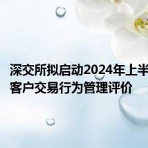 深交所拟启动2024年上半年会员客户交易行为管理评价