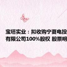 宝塔实业：拟收购宁夏电投新能源有限公司100%股权 股票明起复牌