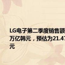 LG电子第二季度销售额为21.69万亿韩元，预估为21.47万亿韩元