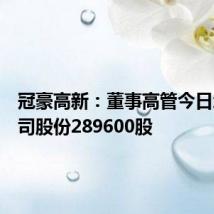 冠豪高新：董事高管今日增持公司股份289600股