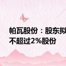 帕瓦股份：股东拟减持不超过2%股份