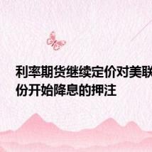 利率期货继续定价对美联储9月份开始降息的押注