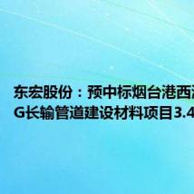 东宏股份：预中标烟台港西港区LNG长输管道建设材料项目3.44亿