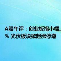 A股午评：创业板指小幅上涨0.1% 光伏板块掀起涨停潮