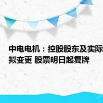中电电机：控股股东及实际控制人拟变更 股票明日起复牌