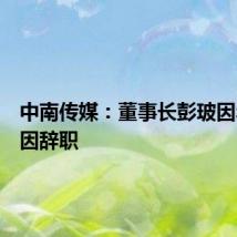 中南传媒：董事长彭玻因年龄原因辞职