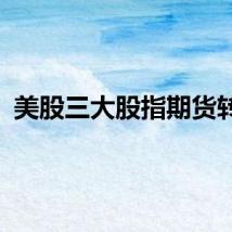 美股三大股指期货转涨