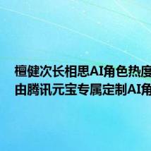 檀健次长相思AI角色热度破亿:由腾讯元宝专属定制AI角色
