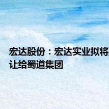 宏达股份：宏达实业拟将股份转让给蜀道集团