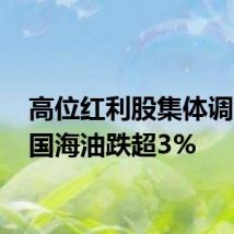 高位红利股集体调整 中国海油跌超3%