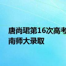 唐尚珺第16次高考被华南师大录取