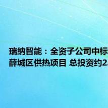 瑞纳智能：全资子公司中标枣庄市薛城区供热项目 总投资约2.06亿