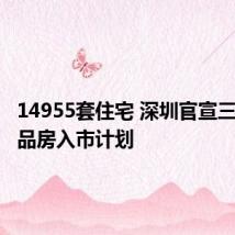 14955套住宅 深圳官宣三季度商品房入市计划