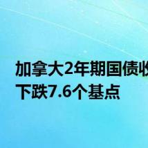 加拿大2年期国债收益率下跌7.6个基点
