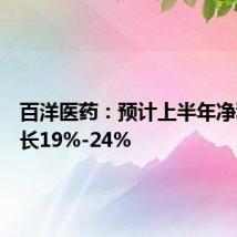 百洋医药：预计上半年净利润增长19%-24%