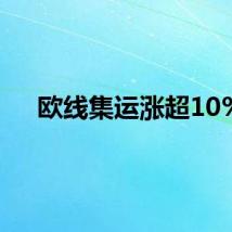 欧线集运涨超10%