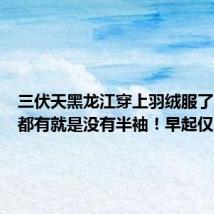 三伏天黑龙江穿上羽绒服了:穿啥都有就是没有半袖!早起仅13℃