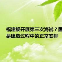 福建舰开展第三次海试？国防部：是建造过程中的正常安排