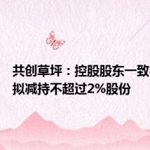 共创草坪：控股股东一致行动人拟减持不超过2%股份