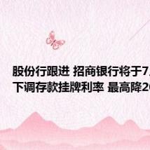 股份行跟进 招商银行将于7月26日下调存款挂牌利率 最高降20BP