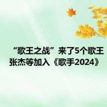 “歌王之战”来了5个歌王!刘欢、张杰等加入《歌手2024》