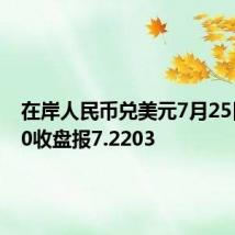 在岸人民币兑美元7月25日16:30收盘报7.2203