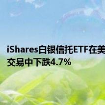 iShares白银信托ETF在美股盘前交易中下跌4.7%