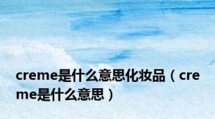 creme是什么意思化妆品（creme是什么意思）