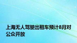 上海无人驾驶出租车预计8月对公众开放