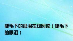 睫毛下的眼泪在线阅读（睫毛下的眼泪）