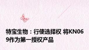 特宝生物：行使选择权 将KN069作为第一授权产品