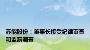 苏能股份：董事长接受纪律审查和监察调查
