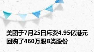 美团于7月25日斥资4.95亿港元回购了460万股B类股份